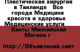 Пластическая хирургия в Таиланде - Все города Медицина, красота и здоровье » Медицинские услуги   . Ханты-Мансийский,Мегион г.